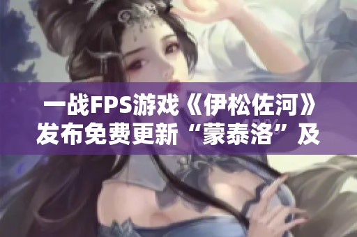 一战FPS游戏《伊松佐河》发布免费更新“蒙泰洛”及新内容 一战FPS游戏《伊松佐河》发布免费更新“蒙泰洛”及新内容