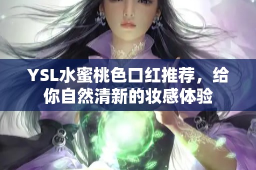 YSL水蜜桃色口红推荐,给你自然清新的妆感体验 YSL水蜜桃色口红推荐,给你自然清新的妆感体验