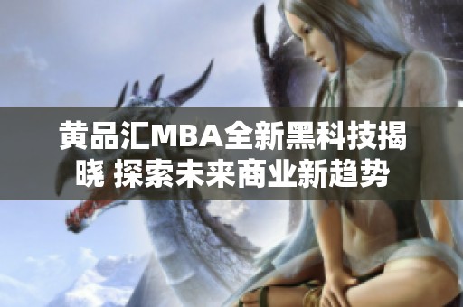 黄品汇MBA全新黑科技揭晓 探索未来商业新趋势 黄品汇MBA全新黑科技揭晓 探索未来商业新趋势