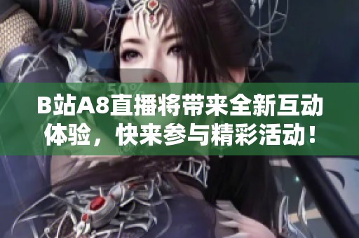 B站A8直播将带来全新互动体验,快来参与精彩活动! B站A8直播将带来全新互动体验,快来参与精彩活动!