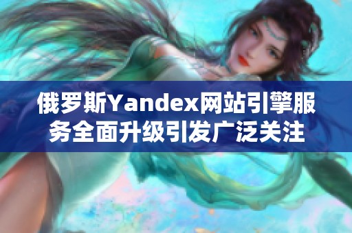 俄罗斯Yandex网站引擎服务全面升级引发广泛关注 俄罗斯Yandex网站引擎服务全面升级引发广泛关注