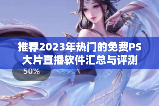 推荐2023年热门的免费PS大片直播软件汇总与评测 推荐2023年热门的免费PS大片直播软件汇总与评测