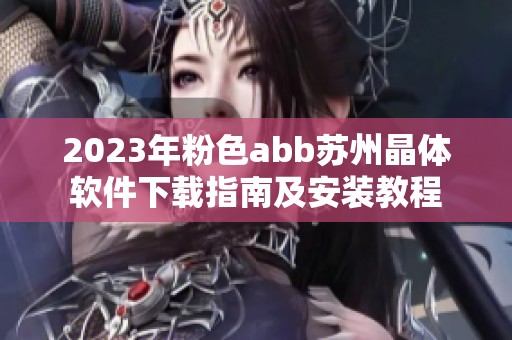 2023年粉色abb苏州晶体软件下载指南及安装教程 2023年粉色abb苏州晶体软件下载指南及安装教程