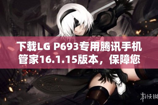 下载LG P693专用腾讯手机管家16.1.15版本,保障您的手机安全 下载LG P693专用腾讯手机管家16.1.15版本,保障您的手机安全