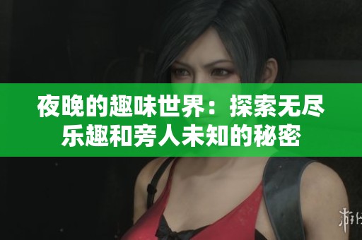 夜晚的趣味世界:探索无尽乐趣和旁人未知的秘密 夜晚的趣味世界:探索无尽乐趣和旁人未知的秘密