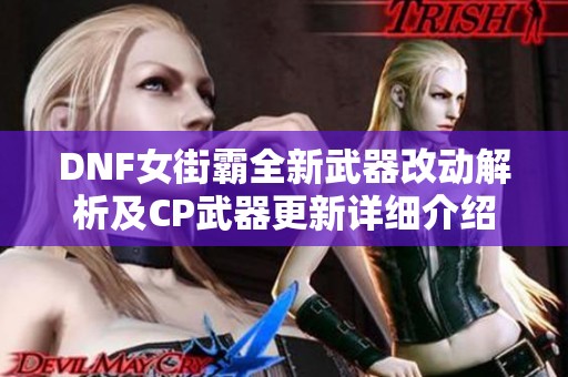 DNF女街霸全新武器改动解析及CP武器更新详细介绍 DNF女街霸全新武器改动解析及CP武器更新详细介绍