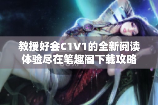 教授好会C1V1的全新阅读体验尽在笔趣阁下载攻略 教授好会C1V1的全新阅读体验尽在笔趣阁下载攻略