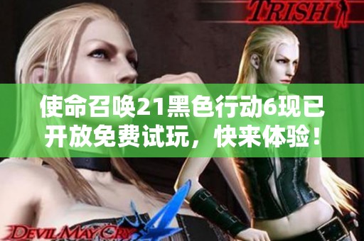 使命召唤21黑色行动6现已开放免费试玩,快来体验! 使命召唤21黑色行动6现已开放免费试玩,快来体验!