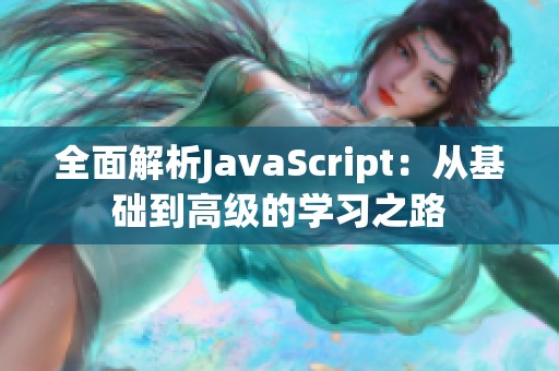 全面解析JavaScript:从基础到高级的学习之路 全面解析JavaScript:从基础到高级的学习之路