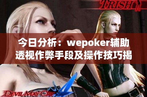 今日分析:wepoker辅助透视作弊手段及操作技巧揭秘 今日分析:wepoker辅助透视作弊手段及操作技巧揭秘