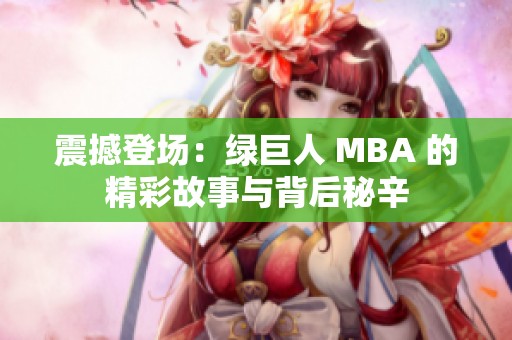 震撼登场:绿巨人 MBA 的精彩故事与背后秘辛 震撼登场:绿巨人 MBA 的精彩故事与背后秘辛