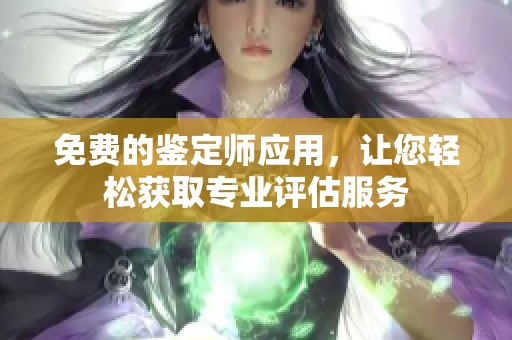 免费的鉴定师应用,让您轻松获取专业评估服务 免费的鉴定师应用,让您轻松获取专业评估服务