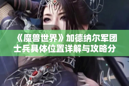 《魔兽世界》加德纳尔军团士兵具体位置详解与攻略分享 《魔兽世界》加德纳尔军团士兵具体位置详解与攻略分享