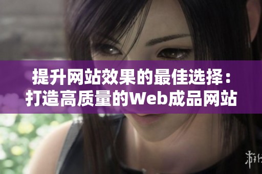 提升网站效果的最佳选择:打造高质量的Web成品网站指南 提升网站效果的最佳选择:打造高质量的Web成品网站指南