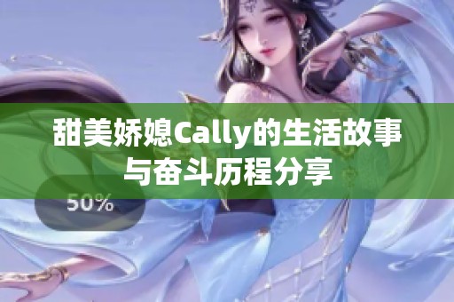 甜美娇媳Cally的生活故事与奋斗历程分享 甜美娇媳Cally的生活故事与奋斗历程分享