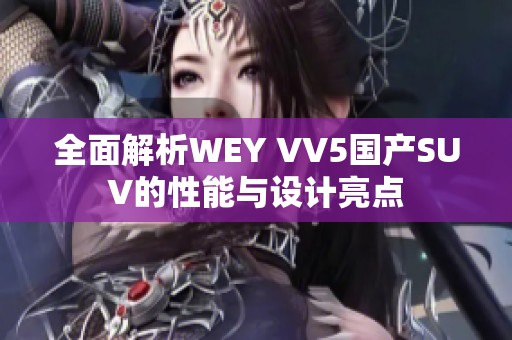 全面解析WEY VV5国产SUV的性能与设计亮点 全面解析WEY VV5国产SUV的性能与设计亮点