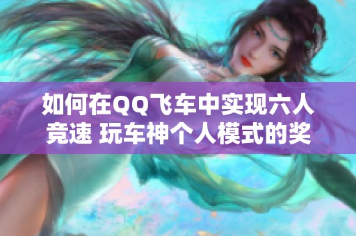 如何在QQ飞车中实现六人竞速 玩车神个人模式的奖励攻略 如何在QQ飞车中实现六人竞速 玩车神个人模式的奖励攻略