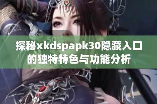 探秘xkdspapk30隐藏入口的独特特色与功能分析 探秘xkdspapk30隐藏入口的独特特色与功能分析