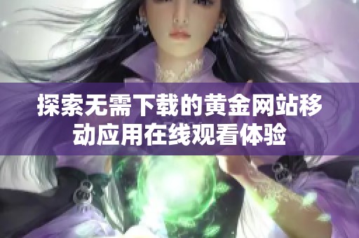 探索无需下载的黄金网站移动应用在线观看体验 探索无需下载的黄金网站移动应用在线观看体验
