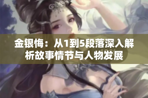 金银悔:从1到5段落深入解析故事情节与人物发展 金银悔:从1到5段落深入解析故事情节与人物发展