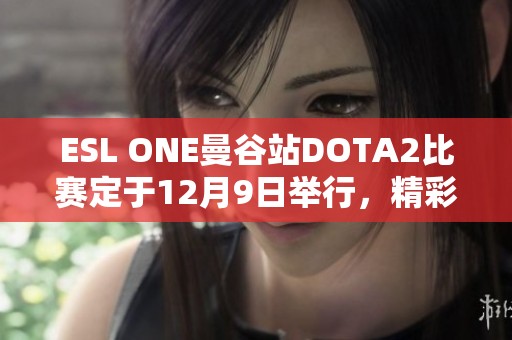 ESL ONE曼谷站DOTA2比赛定于12月9日举行,精彩循环赛即将开战 ESL ONE曼谷站DOTA2比赛定于12月9日举行,精彩循环赛即将开战