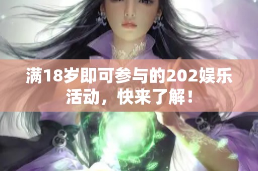 满18岁即可参与的202娱乐活动,快来了解! 满18岁即可参与的202娱乐活动,快来了解!