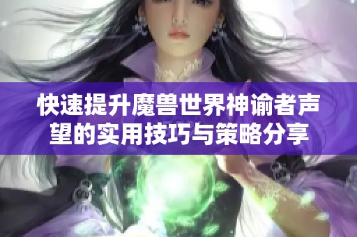 快速提升魔兽世界神谕者声望的实用技巧与策略分享 快速提升魔兽世界神谕者声望的实用技巧与策略分享