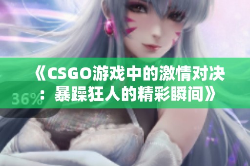 《CSGO游戏中的激情对决:暴躁狂人的精彩瞬间》 《CSGO游戏中的激情对决:暴躁狂人的精彩瞬间》
