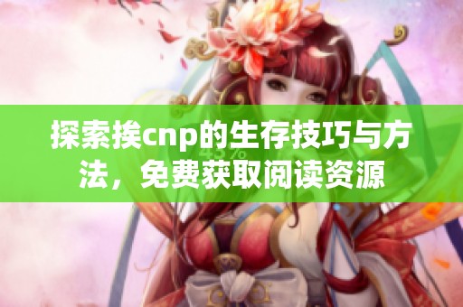 探索挨cnp的生存技巧与方法,免费获取阅读资源 探索挨cnp的生存技巧与方法,免费获取阅读资源