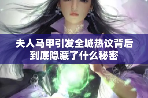 夫人马甲引发全城热议背后到底隐藏了什么秘密 夫人马甲引发全城热议背后到底隐藏了什么秘密