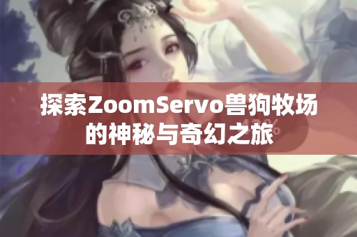 探索ZoomServo兽狗牧场的神秘与奇幻之旅 探索ZoomServo兽狗牧场的神秘与奇幻之旅