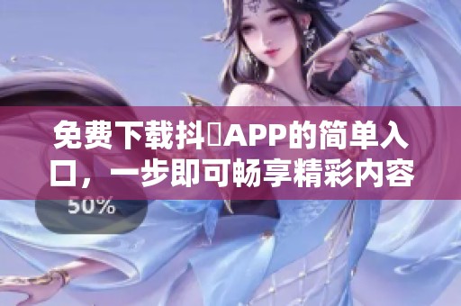 免费下载抖抈APP的简单入口,一步即可畅享精彩内容 免费下载抖抈APP的简单入口,一步即可畅享精彩内容