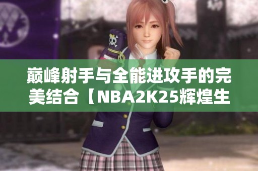 巅峰射手与全能进攻手的完美结合【NBA2K25辉煌生涯】 巅峰射手与全能进攻手的完美结合【NBA2K25辉煌生涯】