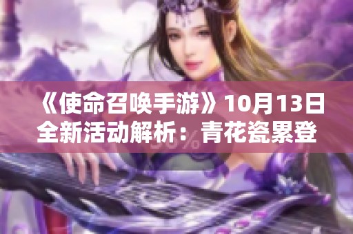 《使命召唤手游》10月13日全新活动解析:青花瓷累登礼与吾皇猫精彩上线 《使命召唤手游》10月13日全新活动解析:青花瓷累登礼与吾皇猫精彩上线