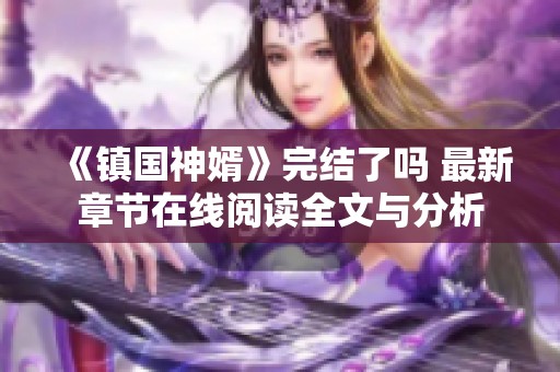 《镇国神婿》完结了吗 最新章节在线阅读全文与分析 《镇国神婿》完结了吗 最新章节在线阅读全文与分析