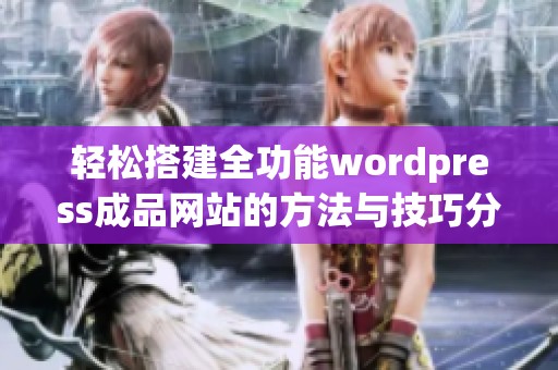 轻松搭建全功能wordpress成品网站的方法与技巧分享 轻松搭建全功能wordpress成品网站的方法与技巧分享