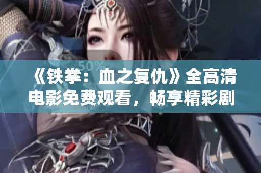 《铁拳:血之复仇》全高清电影免费观看,畅享精彩剧情与绝伦打斗场面 《铁拳:血之复仇》全高清电影免费观看,畅享精彩剧情与绝伦打斗场面