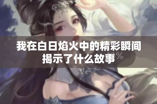 我在白日焰火中的精彩瞬间揭示了什么故事