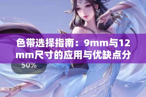 色带选择指南:9mm与12mm尺寸的应用与优缺点分析 色带选择指南:9mm与12mm尺寸的应用与优缺点分析