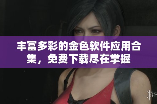 丰富多彩的金色软件应用合集,免费下载尽在掌握 丰富多彩的金色软件应用合集,免费下载尽在掌握