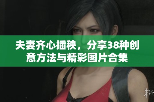 夫妻齐心插秧，分享38种创意方法与精彩图片合集