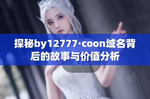 探秘by12777·coon域名背后的故事与价值分析 探秘by12777·coon域名背后的故事与价值分析