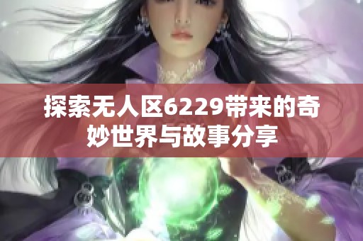 探索无人区6229带来的奇妙世界与故事分享