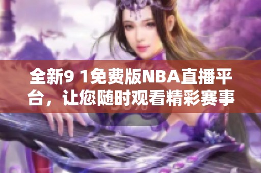 全新9 1免费版NBA直播平台,让您随时观看精彩赛事 全新9 1免费版NBA直播平台,让您随时观看精彩赛事