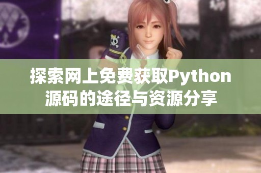 探索网上免费获取Python源码的途径与资源分享 探索网上免费获取Python源码的途径与资源分享