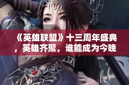 《英雄联盟》十三周年盛典,英雄齐聚,谁能成为今晚的璀璨明星? 《英雄联盟》十三周年盛典,英雄齐聚,谁能成为今晚的璀璨明星?