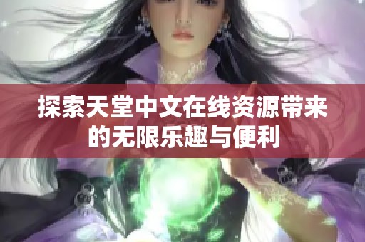 探索天堂中文在线资源带来的无限乐趣与便利 探索天堂中文在线资源带来的无限乐趣与便利