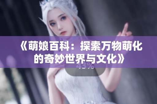 《萌娘百科:探索万物萌化的奇妙世界与文化》 《萌娘百科:探索万物萌化的奇妙世界与文化》