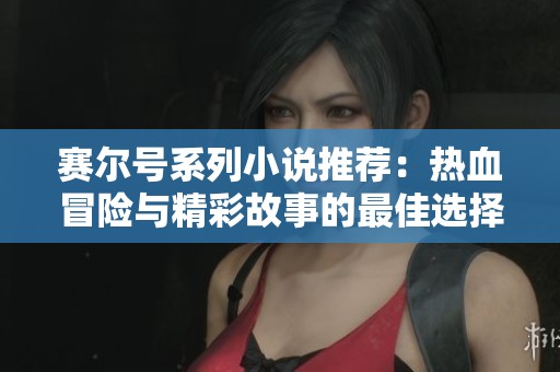 赛尔号系列小说推荐:热血冒险与精彩故事的最佳选择 赛尔号系列小说推荐:热血冒险与精彩故事的最佳选择