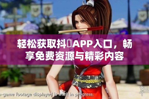 轻松获取抖抈APP入口,畅享免费资源与精彩内容 轻松获取抖抈APP入口,畅享免费资源与精彩内容